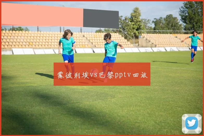 蒙彼利埃vs巴黎pptv回放