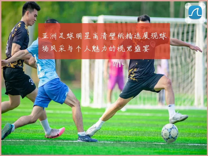 亚洲足球明星高清壁纸精选展现球场风采与个人魅力的视觉盛宴