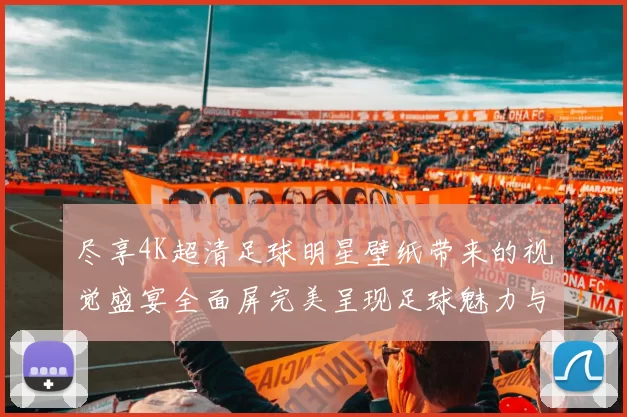 尽享4K超清足球明星壁纸带来的视觉盛宴全面屏完美呈现足球魅力与激情