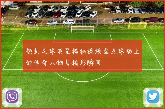 热刺足球明星揭秘视频盘点球场上的传奇人物与精彩瞬间