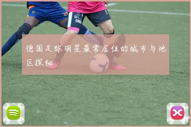 德国足球明星最常居住的城市与地区探秘