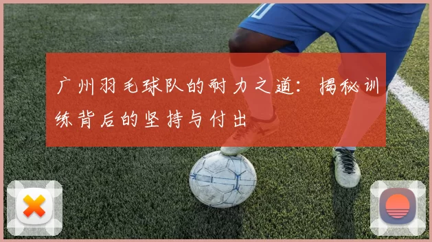 广州羽毛球队的耐力之道：揭秘训练背后的坚持与付出
