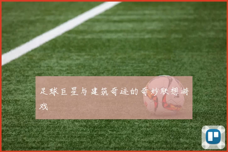 足球巨星与建筑奇迹的奇妙联想游戏