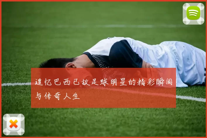 追忆巴西已故足球明星的精彩瞬间与传奇人生