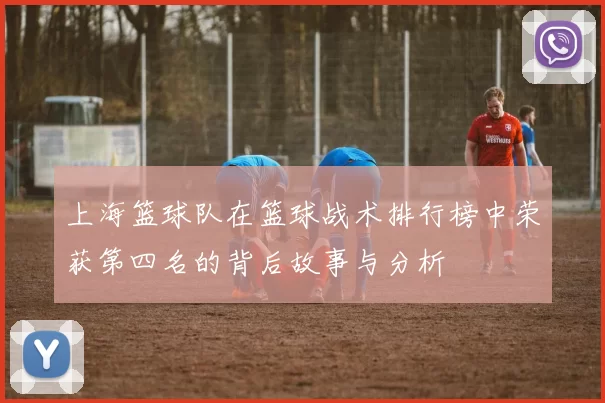 上海篮球队在篮球战术排行榜中荣获第四名的背后故事与分析
