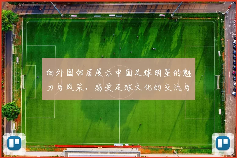 向外国邻居展示中国足球明星的魅力与风采，感受足球文化的交流与融合