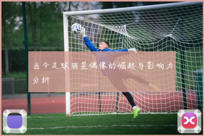 当今足球明星偶像的崛起与影响力分析