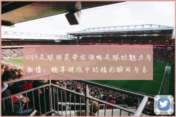 cq9足球明星带你领略足球的魅力与激情，畅享游戏中的精彩瞬间与乐趣