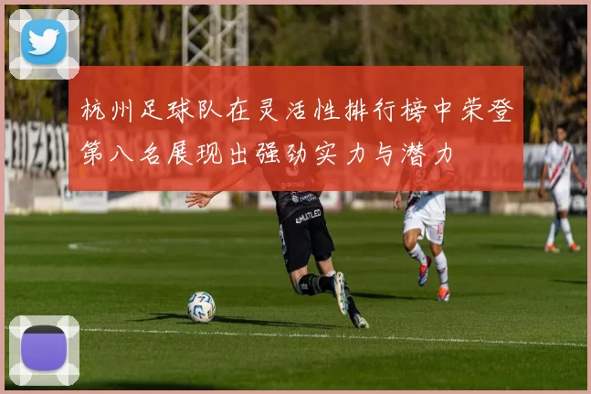 杭州足球队在灵活性排行榜中荣登第八名展现出强劲实力与潜力