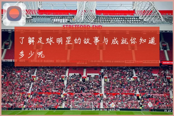 了解足球明星的故事与成就你知道多少呢