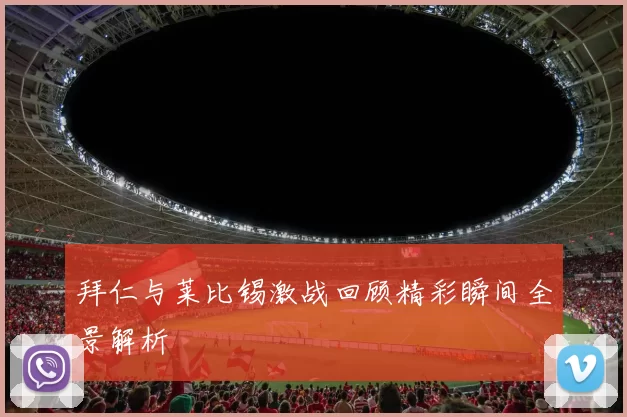 拜仁与莱比锡激战回顾精彩瞬间全景解析