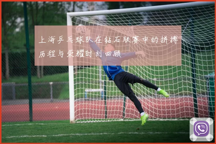 上海乒乓球队在钻石联赛中的拼搏历程与荣耀时刻回顾