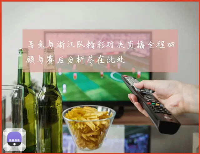 马竞与浙江队精彩对决直播全程回顾与赛后分析尽在此处