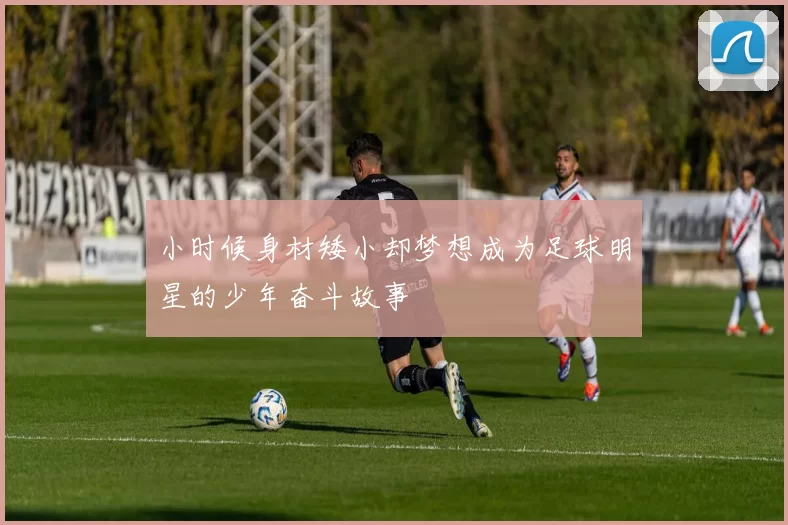 小时候身材矮小却梦想成为足球明星的少年奋斗故事