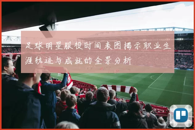 足球明星服役时间表图揭示职业生涯轨迹与成就的全景分析