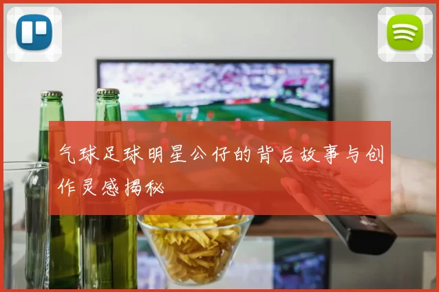 气球足球明星公仔的背后故事与创作灵感揭秘