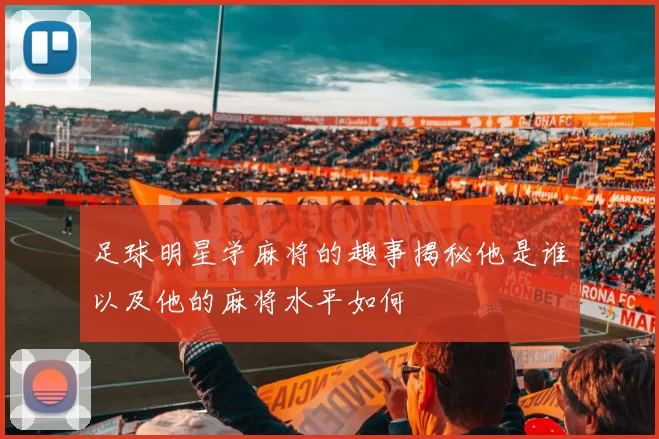 足球明星学麻将的趣事揭秘他是谁以及他的麻将水平如何