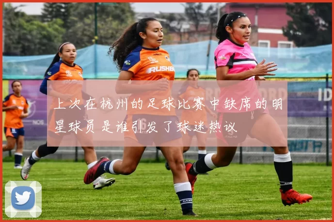 上次在杭州的足球比赛中缺席的明星球员是谁引发了球迷热议