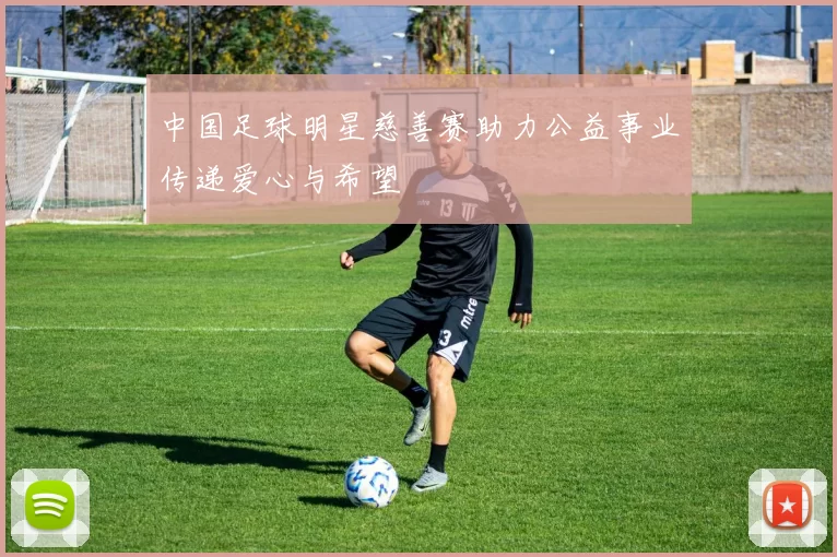 中国足球明星慈善赛助力公益事业传递爱心与希望