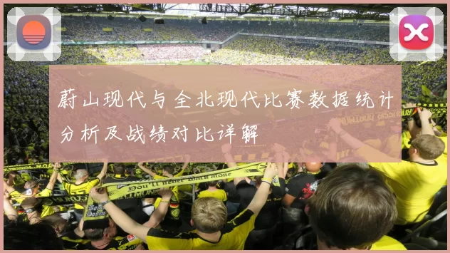 蔚山现代与全北现代比赛数据统计分析及战绩对比详解