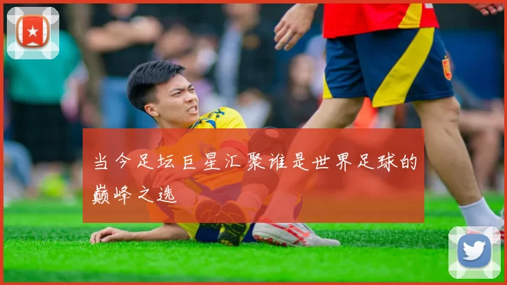 当今足坛巨星汇聚谁是世界足球的巅峰之选