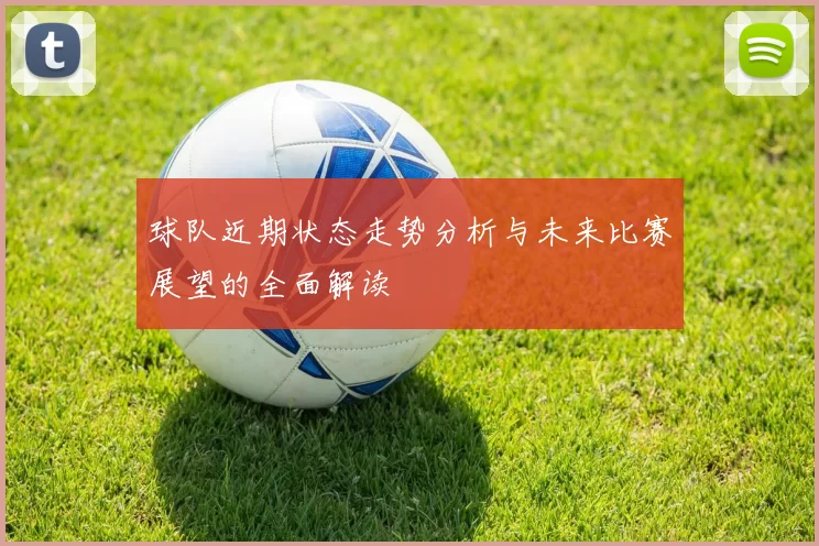 球队近期状态走势分析与未来比赛展望的全面解读