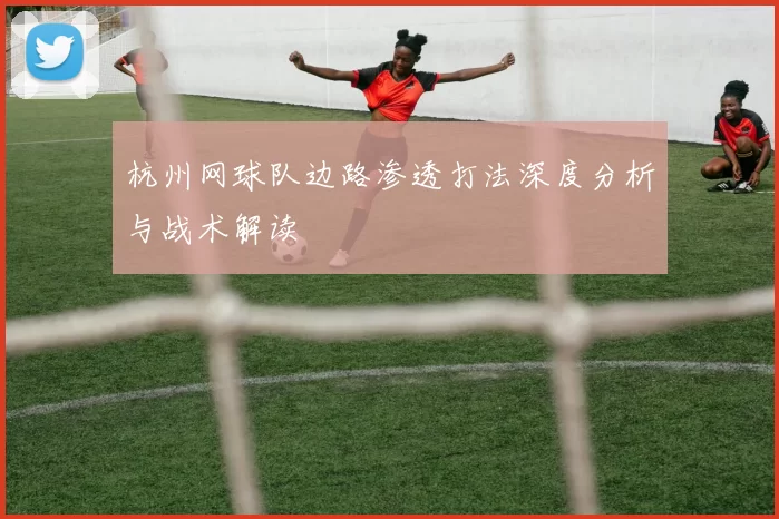 杭州网球队边路渗透打法深度分析与战术解读