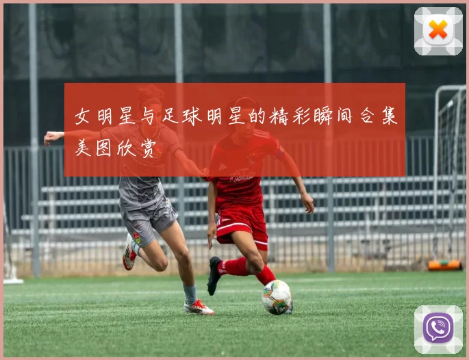 女明星与足球明星的精彩瞬间合集美图欣赏