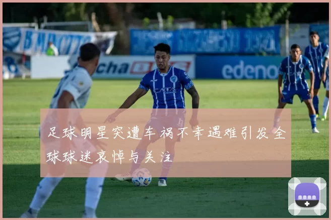 足球明星突遭车祸不幸遇难引发全球球迷哀悼与关注