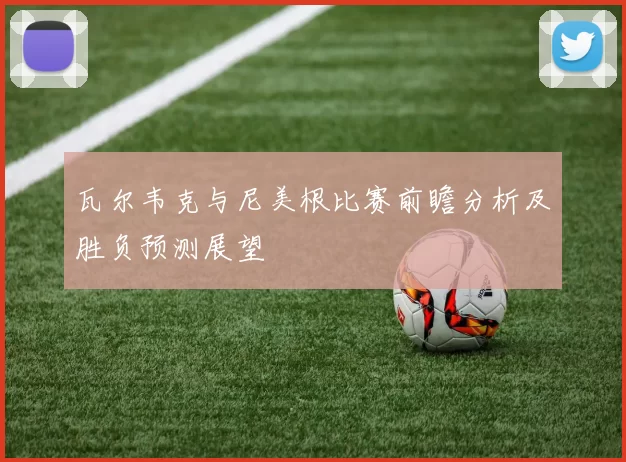 瓦尔韦克与尼美根比赛前瞻分析及胜负预测展望